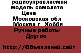 радиоуправляемая модель самолета › Цена ­ 5 000 - Московская обл., Москва г. Хобби. Ручные работы » Другое   